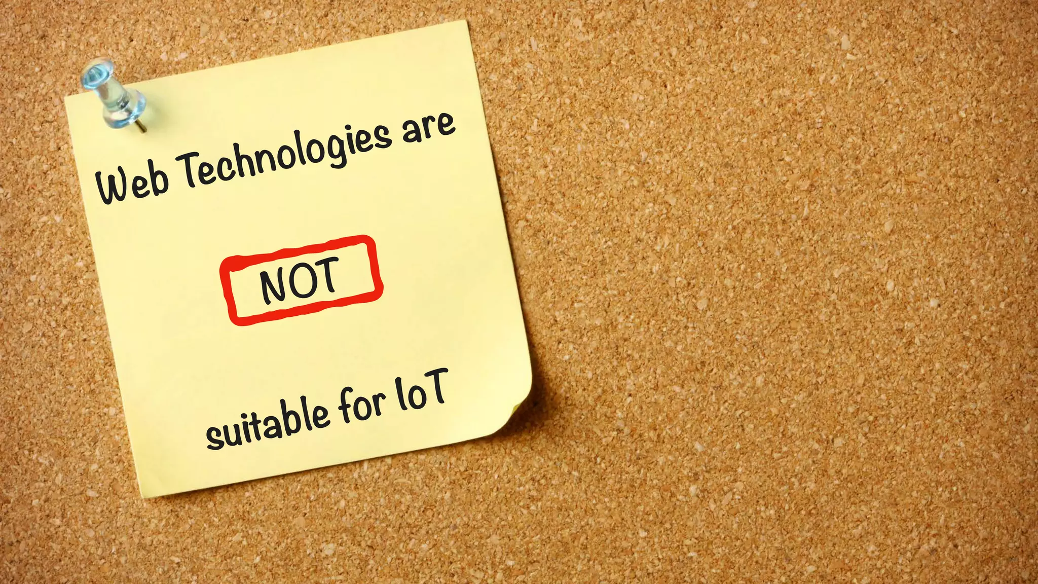 Web Technologies are
NOT
suitable for IoT
 