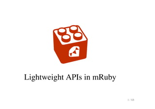 Lightweight APIs in mRuby
1 / 68
 
