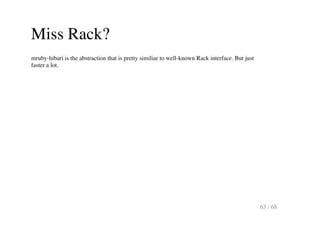 Miss Rack?
mruby-hibari is the abstraction that is pretty similiar to well-known Rack interface. But just
faster a lot.
63...
