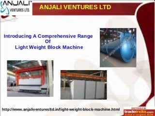 ANJALI VENTURES LTD
http://www.anjaliventuresltd.in/light-weight-block-machine.html
Introducing A Comprehensive Range
Of
Light Weight Block Machine
 