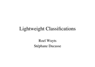 Lightweight Classiﬁcations	


          Roel Wuyts	

       Stéphane Ducasse	

 