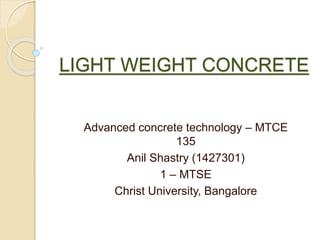 LIGHT WEIGHT CONCRETE
Advanced concrete technology – MTCE
135
Anil Shastry (1427301)
1 – MTSE
Christ University, Bangalore
 