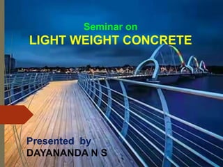Seminar on
LIGHT WEIGHT CONCRETE
Presented by
DAYANANDA N S
 