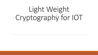 Light Weight
Cryptography for IOT
 