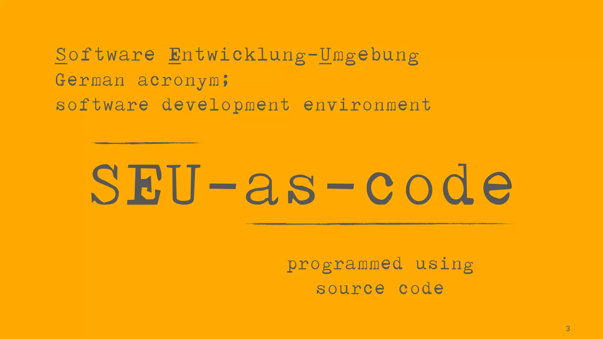 SEU-as-code
3
Software Entwicklung-Umgebung

German acronym;

software development environment
programmed using
source code
 