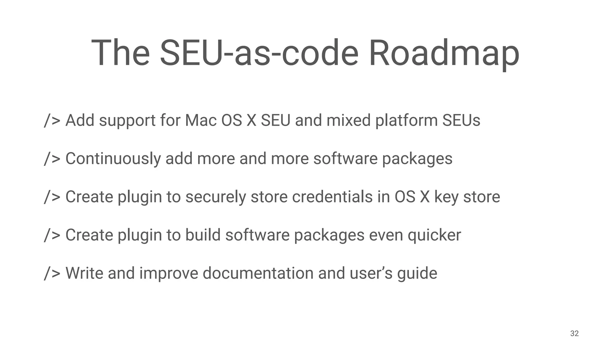The SEU-as-code Roadmap
/> Add support for Mac OS X SEU and mixed platform SEUs
/> Continuously add more and more software packages
/> Create plugin to securely store credentials in OS X key store
/> Create plugin to build software packages even quicker
/> Write and improve documentation and user’s guide
32
 