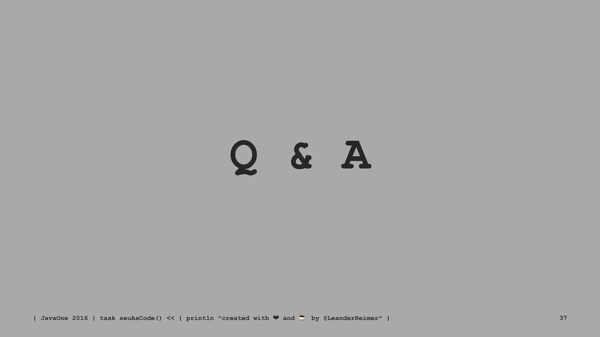 Q & A
| JavaOne 2016 | task seuAsCode() << { println "created with ❤ and ☕ by @LeanderReimer" } 37
 