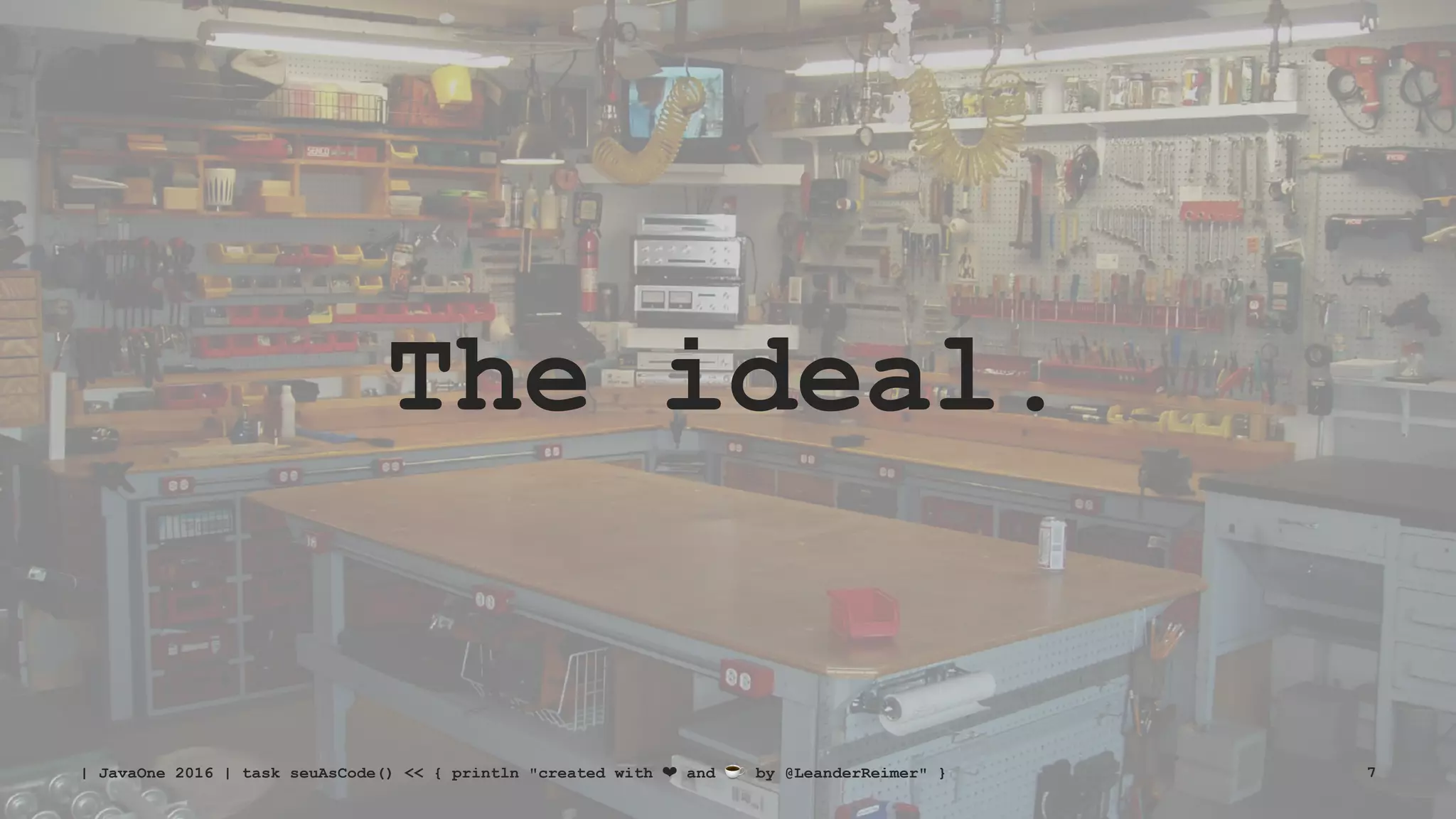 The ideal.
| JavaOne 2016 | task seuAsCode() << { println "created with ❤ and ☕ by @LeanderReimer" } 7
 