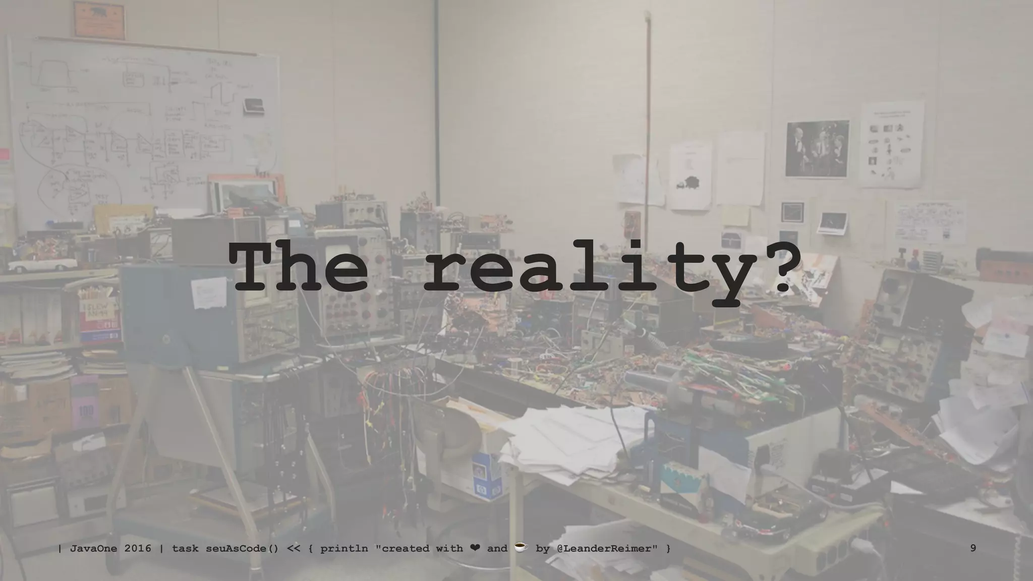 The reality?
| JavaOne 2016 | task seuAsCode() << { println "created with ❤ and ☕ by @LeanderReimer" } 9
 
