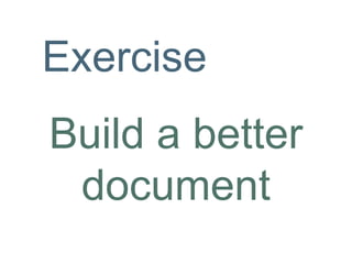 Build a better
document
Exercise
 