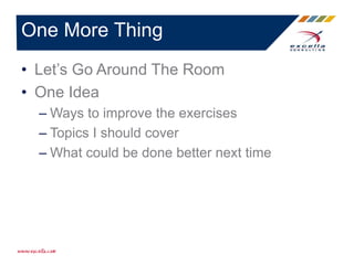 • Let’s Go Around The Room
• One Idea
– Ways to improve the exercises
– Topics I should cover
– What could be done better next time
One More Thing
 