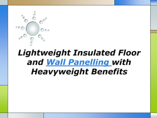 Lightweight Insulated Floor
  and Wall Panelling with
   Heavyweight Benefits
 