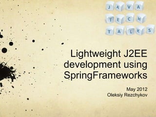 Lightweight J2EE
development using
SpringFrameworks
                 May 2012
        Oleksiy Rezchykov
 