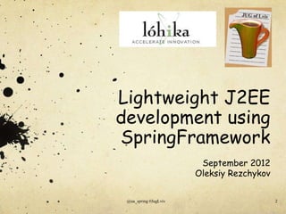 Lightweight J2EE
development using
SpringFramework
                        September 2012
                       Oleksiy Rezchykov


 @ua_spring #JugLviv                       2
 