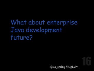 What about enterprise
Java development
future?



            @ua_spring #JugLviv
 