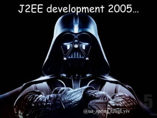 J2EE development 2005…




           @ua_spring #JugLviv
 