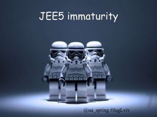 JEE5 immaturity




        @ua_spring #JugLviv
 