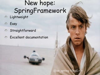New hope:
  SpringFramework
Lightweight

Easy

Straightforward

Excellent documentation




                          @ua_spring #JugLviv
 