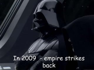 In 2009 - empire strikes
         back
 