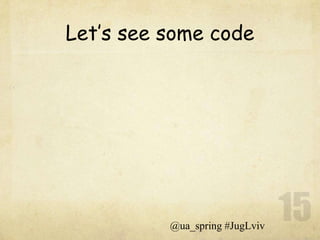 Let’s see some code




          @ua_spring #JugLviv
 