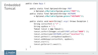 Copyright	
  ©	
  2015,	
  Oracle	
  and/or	
  its	
  aﬃliates.	
  All	
  rights	
  reserved.	
  	
  |	
   13	
  
Embedded	
  
Tomcat	
  
 