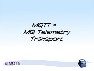 MQTT =
MQ Telemetry
 Transport
 