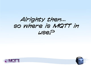 Alrighty then...
so where is MQTT in
        use?
 