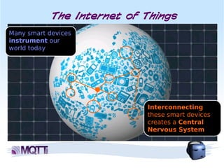 The Internet of Things
Many smart devices
instrument our
world today




                            Interconnecting
                            these smart devices
                            creates a Central
                            Nervous System
 