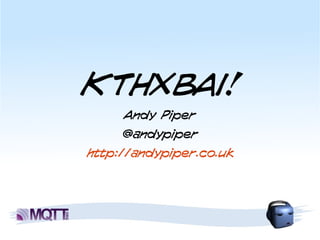 KTHXBAI!
     Andy Piper
     @andypiper
http://andypiper.co.uk
 