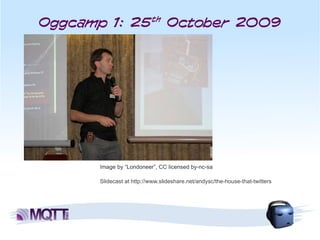 Oggcamp 1: 25th October 2009




       Image by “Londoneer”, CC licensed by-nc-sa

       Slidecast at http://www.slideshare.net/andysc/the-house-that-twitters
 