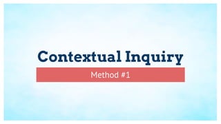 Contextual Inquiry
Method #1
 
