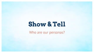 Show & Tell
Who are our personas?
 