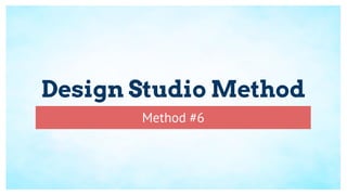 Design Studio Method
Method #6
 