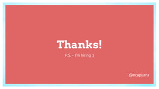 Thanks!
P.S. - I’m hiring :)
@ncapuana
 