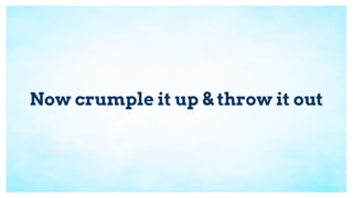 Now crumple it up & throw it out
 