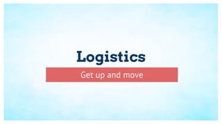 Logistics
Get up and move
 