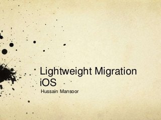 Lightweight Migration
iOS
Hussain Mansoor
 