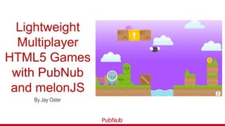 Lightweight
Multiplayer
HTML5 Games
with PubNub
and melonJS
By Jay Oster
 