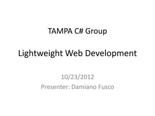 TAMPA C# Group

Lightweight Web Development

           10/23/2012
     Presenter: Damiano Fusco
 