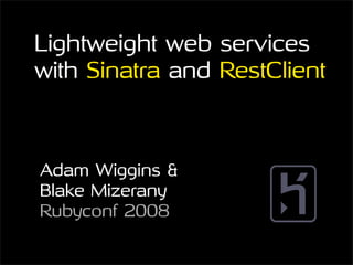 Lightweight web services
with Sinatra and RestClient



Adam Wiggins &
Blake Mizerany
Rubyconf 2008
 