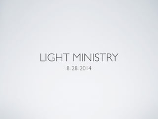 LIGHT MINISTRY 
8. 28. 2014 
 