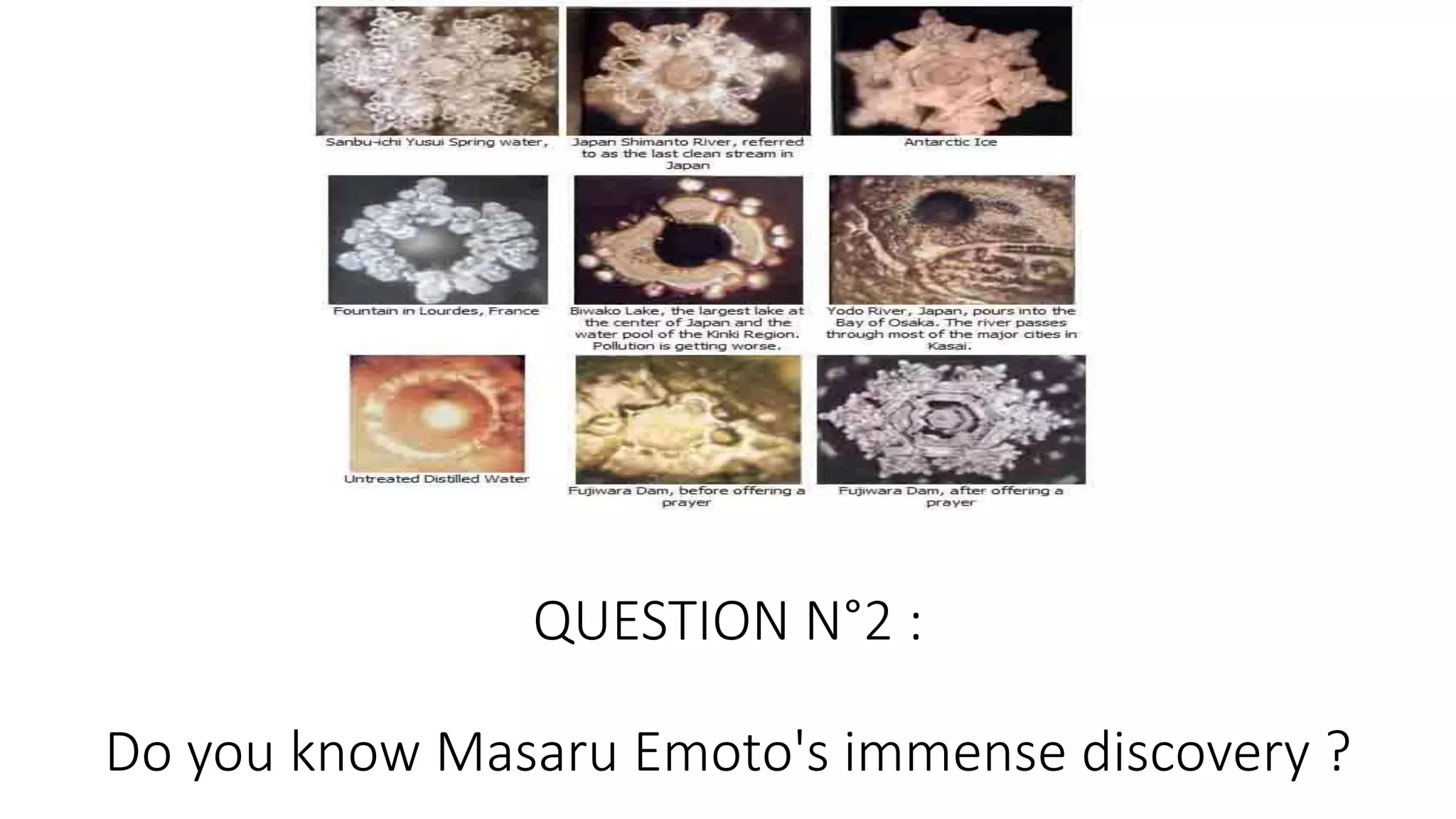 QUESTION N°2 :
Do you know Masaru Emoto's immense discovery ?
 