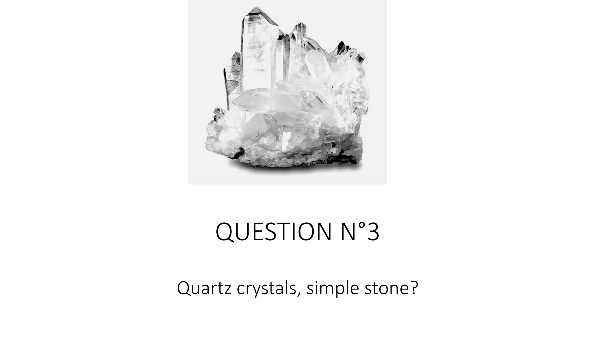 QUESTION N°3
Quartz crystals, simple stone?
 