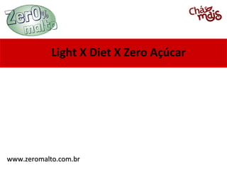 www.zeromalto.com.brwww.zeromalto.com.br
Light X Diet X Zero Açúcar
 
