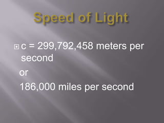 c = 299,792,458 meters per
second
or
186,000 miles per second
 