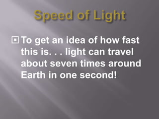  To get an idea of how fast
  this is. . . light can travel
  about seven times around
  Earth in one second!
 