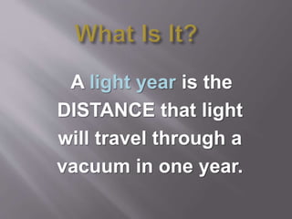 A light year is the
DISTANCE that light
will travel through a
vacuum in one year.
 
