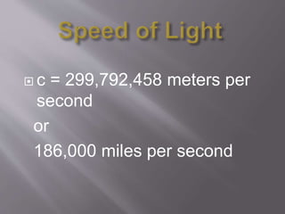  c = 299,792,458 meters per
second
or
186,000 miles per second
 