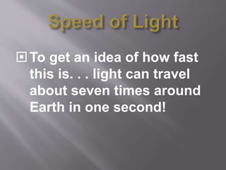 To get an idea of how fast
this is. . . light can travel
about seven times around
Earth in one second!
 