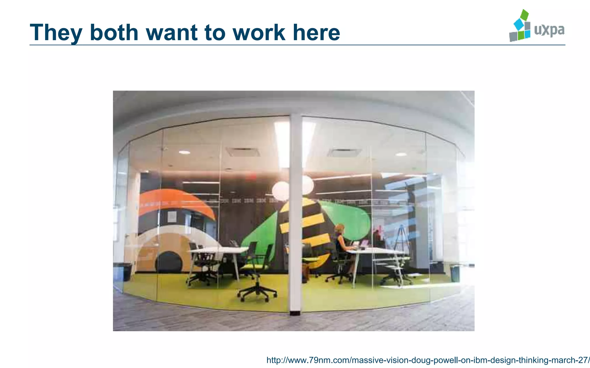 They both want to work here
http://www.79nm.com/massive-vision-doug-powell-on-ibm-design-thinking-march-27/
 